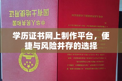 罗田学历证书网上制作平台，便捷与风险并存的选择