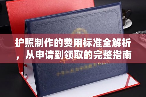 靖宇护照制作的费用标准全解析，从申请到领取的完整指南